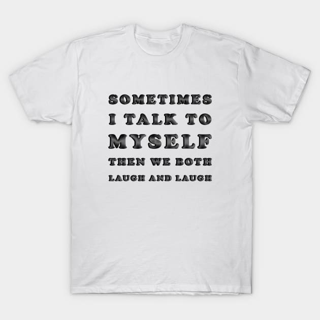 Sometimes I Talk To Myself Then We Both Laugh and Laugh T-Shirt by ELMADANI.ABA